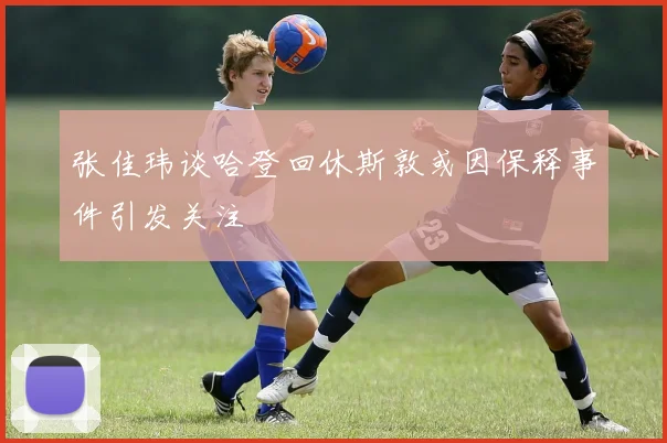 张佳玮谈哈登回休斯敦或因保释事件引发关注