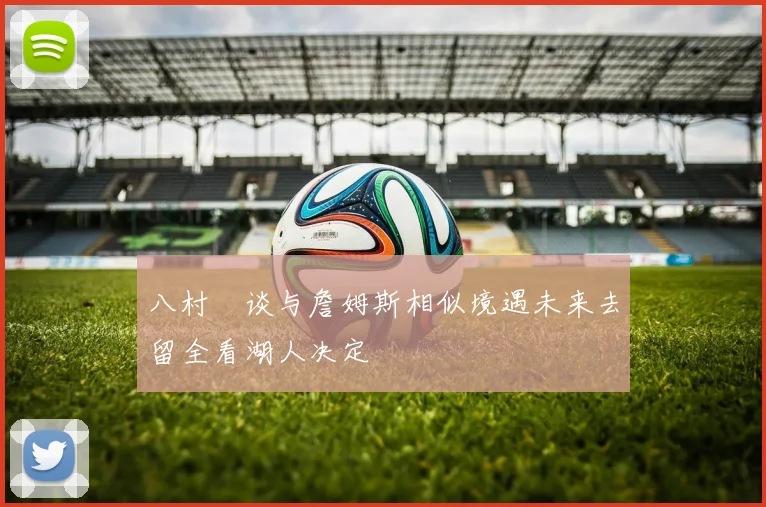 八村塁谈与詹姆斯相似境遇未来去留全看湖人决定