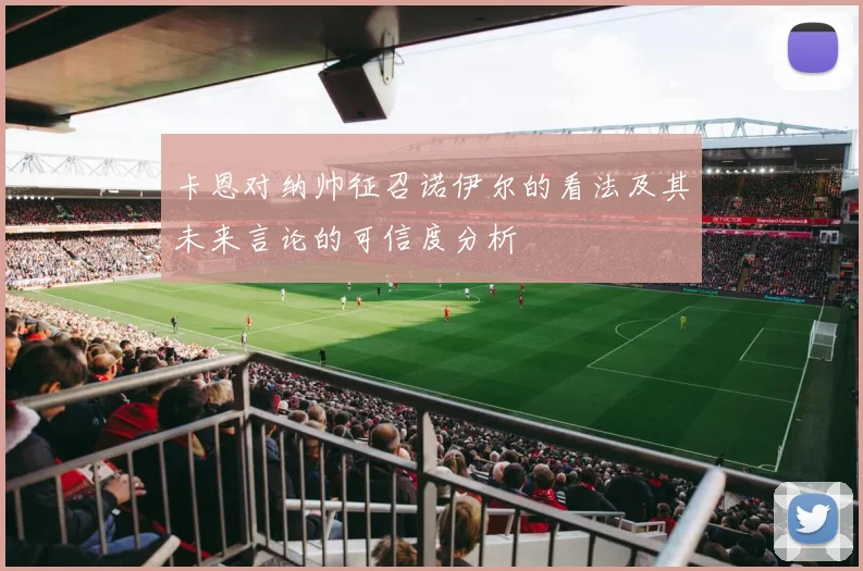 卡恩对纳帅征召诺伊尔的看法及其未来言论的可信度分析