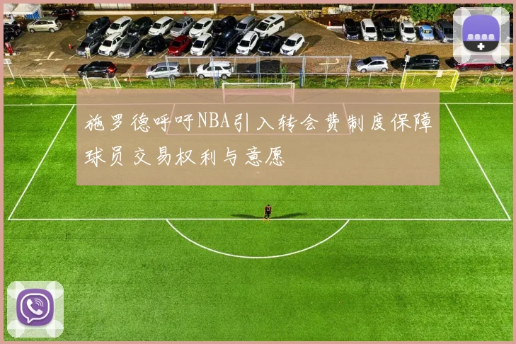 施罗德呼吁NBA引入转会费制度保障球员交易权利与意愿