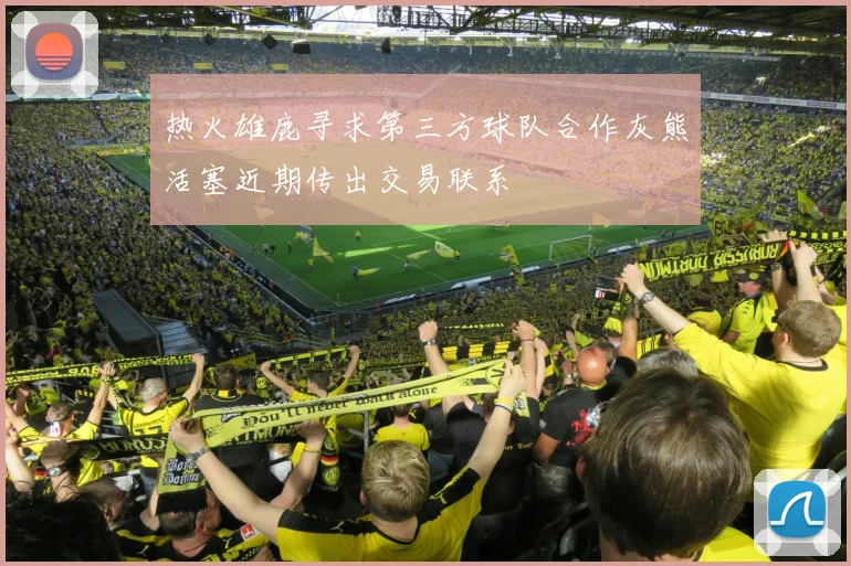 热火雄鹿寻求第三方球队合作灰熊活塞近期传出交易联系
