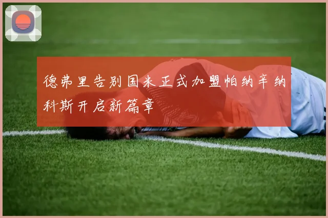 德弗里告别国米正式加盟帕纳辛纳科斯开启新篇章