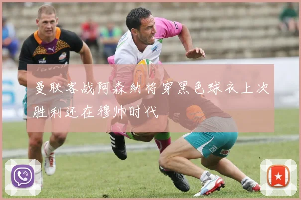 曼联客战阿森纳将穿黑色球衣上次胜利还在穆帅时代