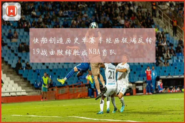 快船创造历史单赛季经历极端反转19战由败转胜成NBA首队