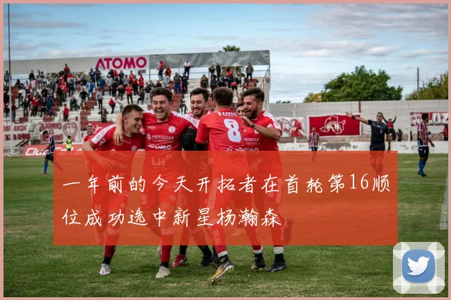 一年前的今天开拓者在首轮第16顺位成功选中新星杨瀚森