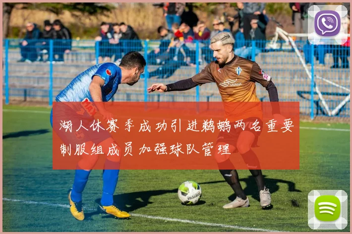 湖人休赛季成功引进鹈鹕两名重要制服组成员加强球队管理
